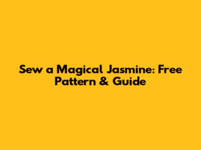Sew a Magical Jasmine: Free Pattern & Guide