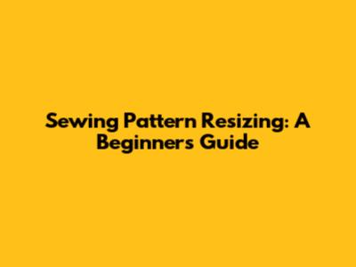 Sewing Pattern Resizing: A Beginner's Guide