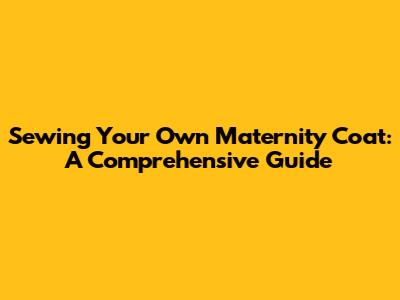Sewing Your Own Maternity Coat: A Comprehensive Guide