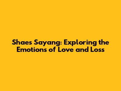 Shae's 'Sayang': Exploring the Emotions of Love and Loss