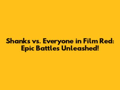 Shanks vs. Everyone in Film Red: Epic Battles Unleashed!