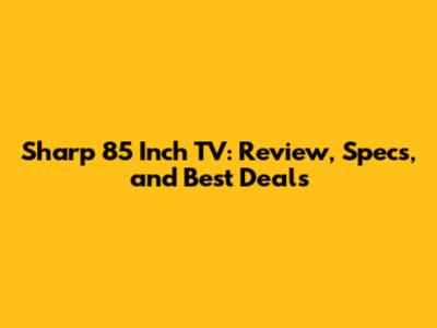 Sharp 85 Inch TV: Review, Specs, and Best Deals