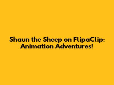 Shaun the Sheep on FlipaClip: Animation Adventures!