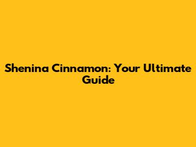 Shenina Cinnamon: Your Ultimate Guide