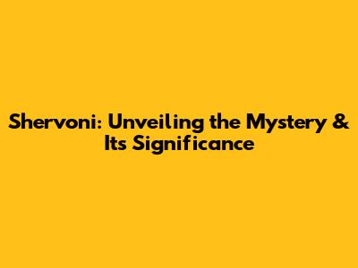 Shervoni: Unveiling the Mystery & Its Significance