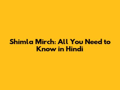 Shimla Mirch: All You Need to Know in Hindi