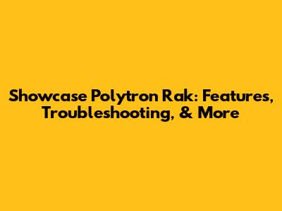 Showcase Polytron Rak: Features, Troubleshooting, & More