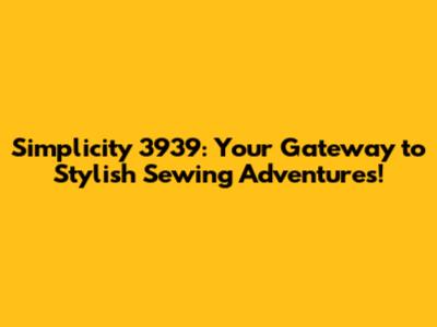 Simplicity 3939: Your Gateway to Stylish Sewing Adventures!