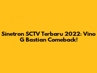 Sinetron SCTV Terbaru 2022: Vino G Bastian Comeback!