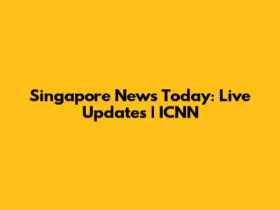 Singapore News Today: Live Updates | ICNN