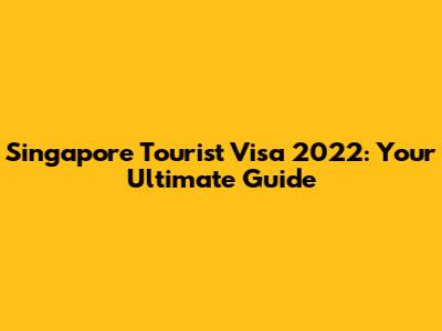 Singapore Tourist Visa 2022: Your Ultimate Guide