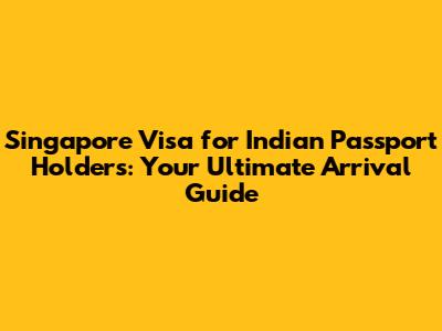 Singapore Visa for Indian Passport Holders: Your Ultimate Arrival Guide