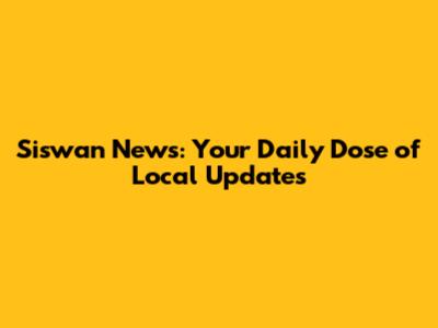Siswan News: Your Daily Dose of Local Updates