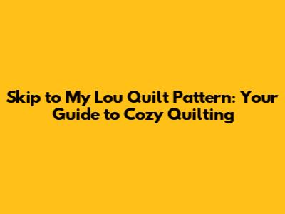 Skip to My Lou Quilt Pattern: Your Guide to Cozy Quilting