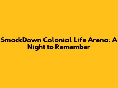 SmackDown Colonial Life Arena: A Night to Remember