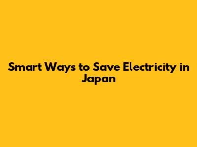 Smart Ways to Save Electricity in Japan