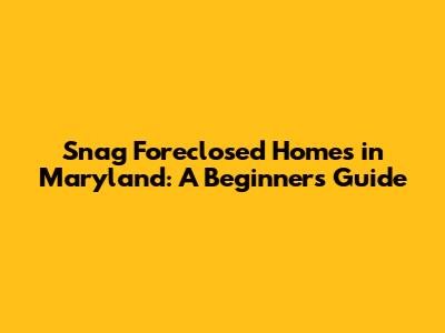 Snag Foreclosed Homes in Maryland: A Beginner's Guide