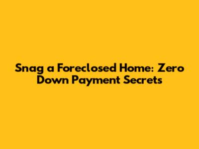 Snag a Foreclosed Home: Zero Down Payment Secrets