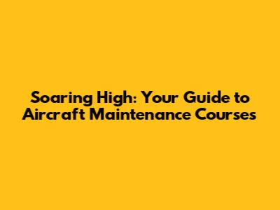 Soaring High: Your Guide to Aircraft Maintenance Courses