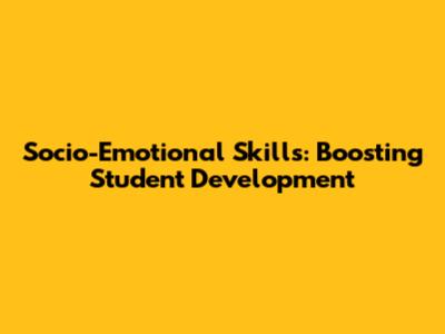 Socio-Emotional Skills: Boosting Student Development