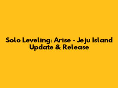 Solo Leveling: Arise - Jeju Island Update & Release