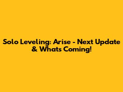 Solo Leveling: Arise - Next Update & What's Coming!
