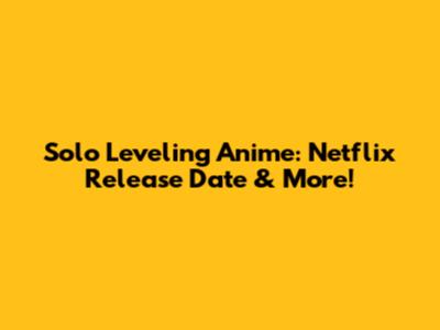 Solo Leveling Anime: Netflix Release Date & More!