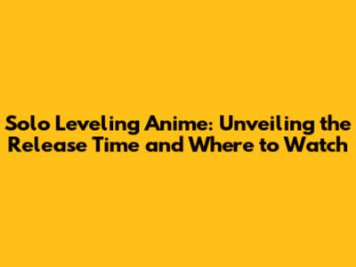 Solo Leveling Anime: Unveiling the Release Time and Where to Watch