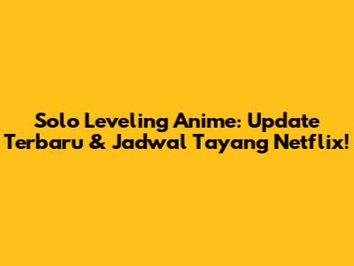Solo Leveling Anime: Update Terbaru & Jadwal Tayang Netflix!