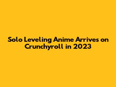 Solo Leveling Anime Arrives on Crunchyroll in 2023