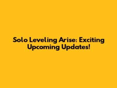 Solo Leveling Arise: Exciting Upcoming Updates!