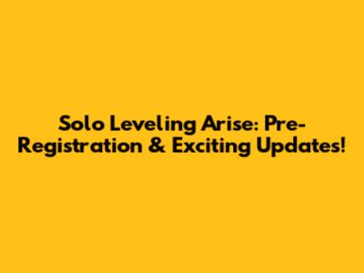 Solo Leveling Arise: Pre-Registration & Exciting Updates!