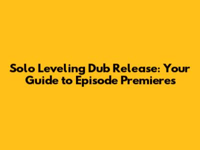 Solo Leveling Dub Release: Your Guide to Episode Premieres