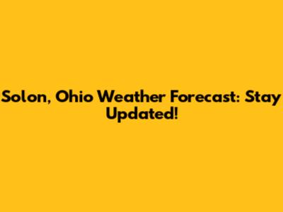 Solon, Ohio Weather Forecast: Stay Updated!