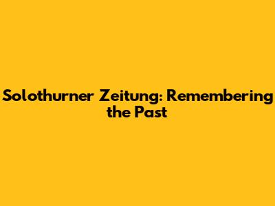 Solothurner Zeitung: Remembering the Past