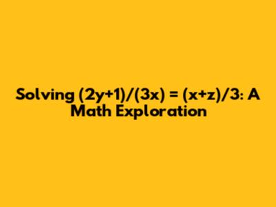 Solving (2y+1)/(3x) = (x+z)/3: A Math Exploration
