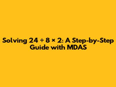 Solving 24 ÷ 8 × 2: A Step-by-Step Guide with MDAS