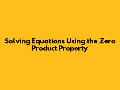 Solving Equations Using the Zero Product Property