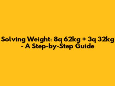 Solving Weight: 8q 62kg + 3q 32kg - A Step-by-Step Guide