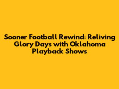 Sooner Football Rewind: Reliving Glory Days with Oklahoma Playback Shows