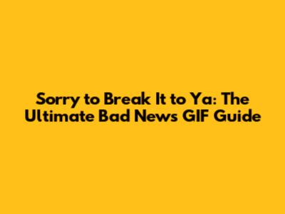 Sorry to Break It to Ya: The Ultimate Bad News GIF Guide