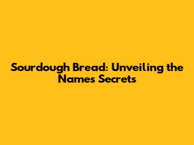 Sourdough Bread: Unveiling the Name's Secrets