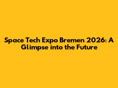 Space Tech Expo Bremen 2026: A Glimpse into the Future