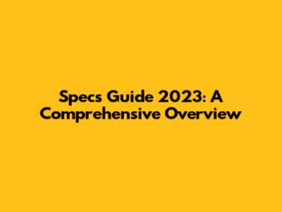 Specs Guide 2023: A Comprehensive Overview