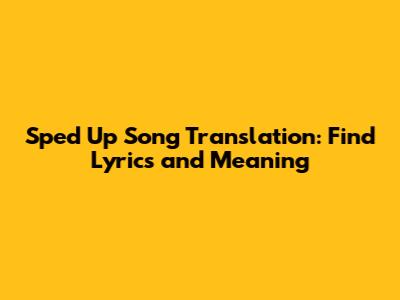 Sped Up Song Translation: Find Lyrics and Meaning