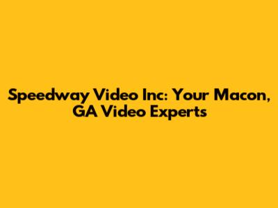 Speedway Video Inc: Your Macon, GA Video Experts