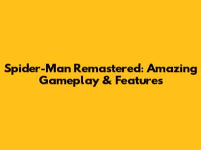 Spider-Man Remastered: Amazing Gameplay & Features
