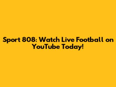 Sport 808: Watch Live Football on YouTube Today!