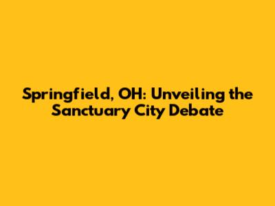 Springfield, OH: Unveiling the Sanctuary City Debate