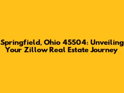 Springfield, Ohio 45504: Unveiling Your Zillow Real Estate Journey